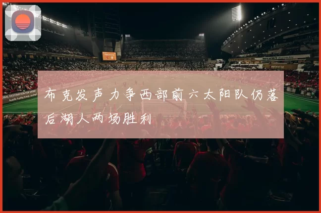 布克发声力争西部前六太阳队仍落后湖人两场胜利