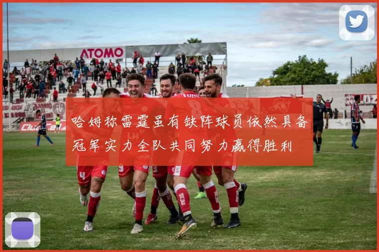 哈姆称雷霆虽有缺阵球员依然具备冠军实力全队共同努力赢得胜利