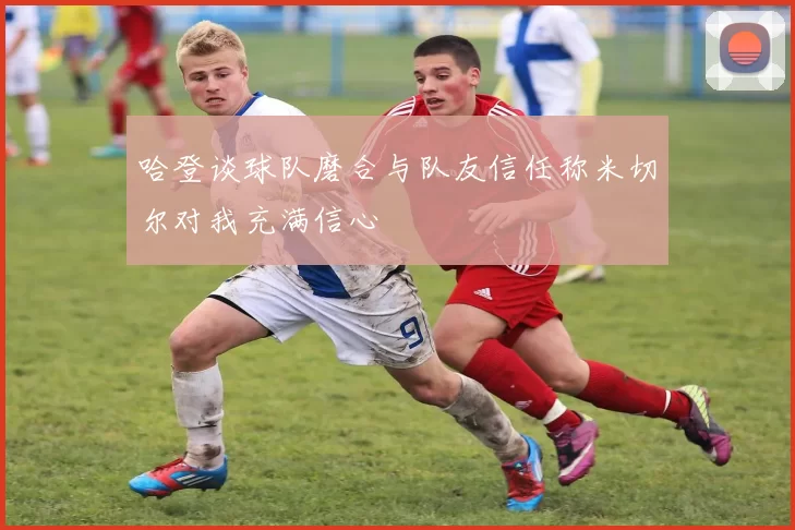 哈登谈球队磨合与队友信任称米切尔对我充满信心