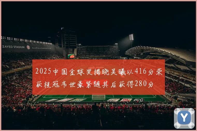 2025中国金球奖揭晓吴曦以416分荣获桂冠韦世豪紧随其后获得280分