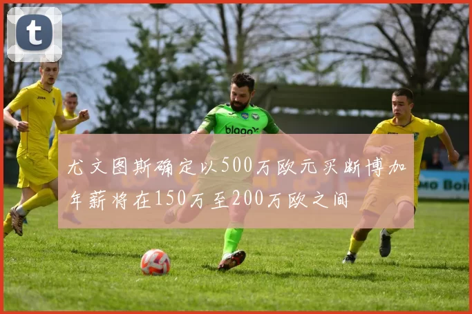 尤文图斯确定以500万欧元买断博加年薪将在150万至200万欧之间