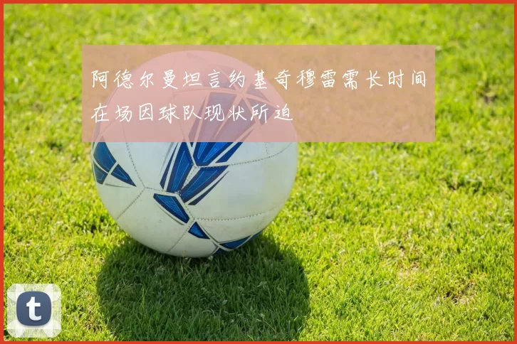 阿德尔曼坦言约基奇穆雷需长时间在场因球队现状所迫