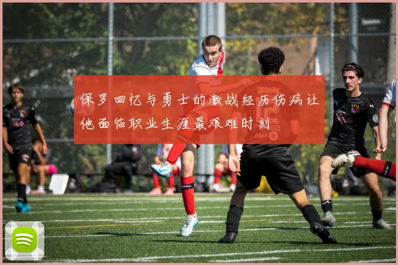 保罗回忆与勇士的激战经历伤病让他面临职业生涯最艰难时刻