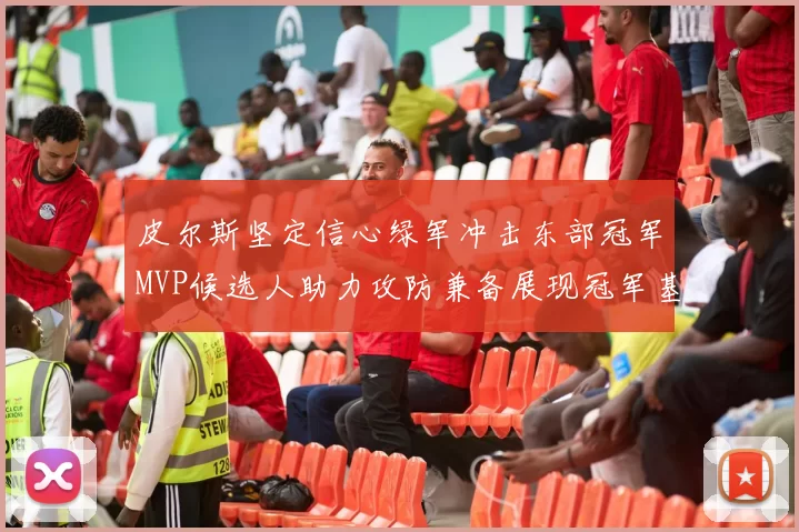 皮尔斯坚定信心绿军冲击东部冠军MVP候选人助力攻防兼备展现冠军基因