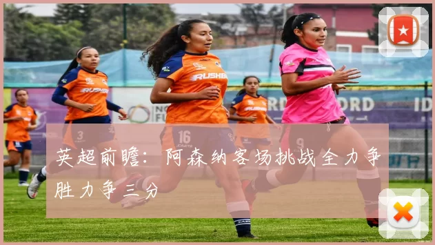 英超前瞻：阿森纳客场挑战全力争胜力争三分