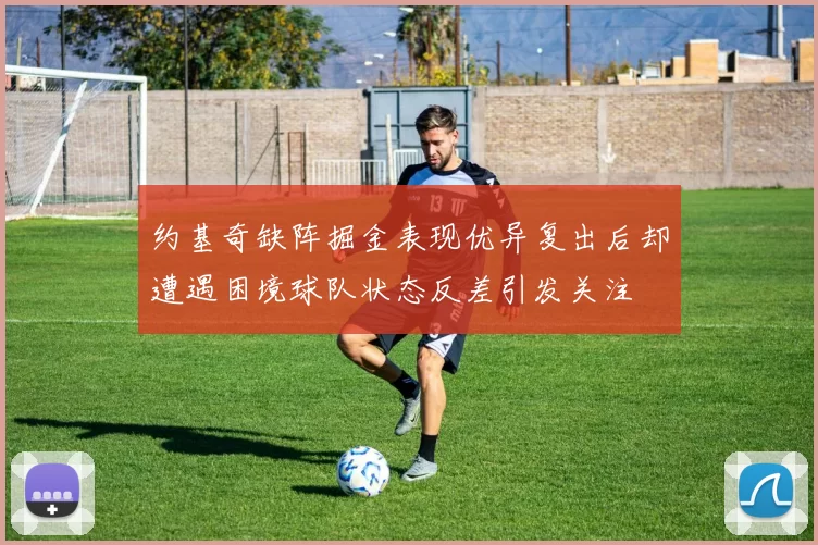 约基奇缺阵掘金表现优异复出后却遭遇困境球队状态反差引发关注