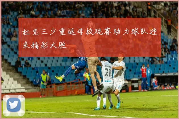 杜克三少重返母校观赛助力球队迎来精彩大胜