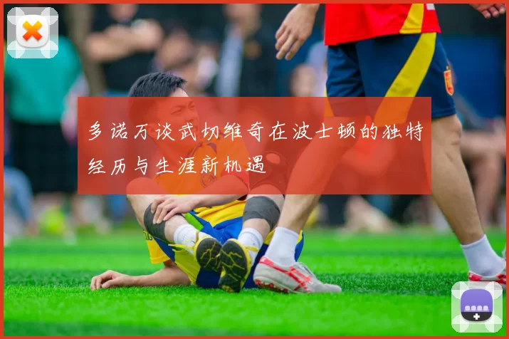 多诺万谈武切维奇在波士顿的独特经历与生涯新机遇