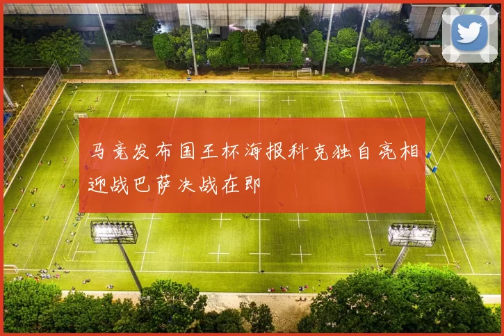 马竞发布国王杯海报科克独自亮相迎战巴萨决战在即