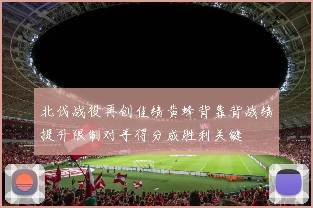 北伐战役再创佳绩黄蜂背靠背战绩提升限制对手得分成胜利关键