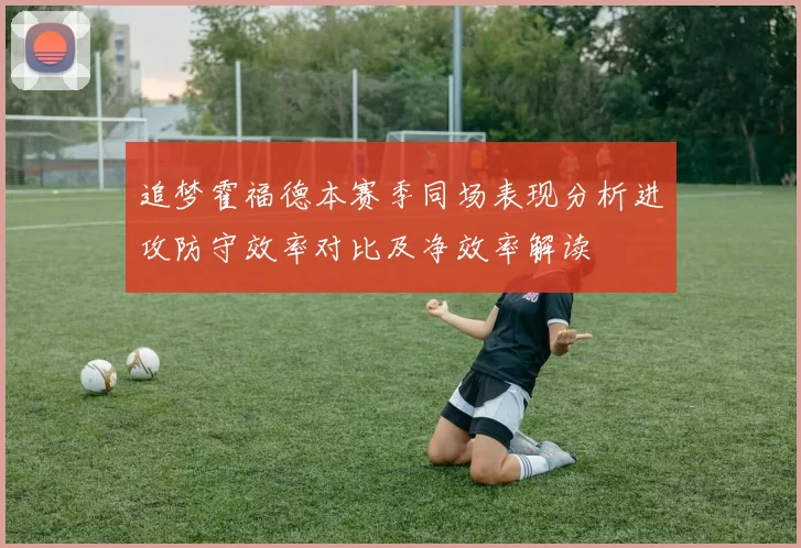 追梦霍福德本赛季同场表现分析进攻防守效率对比及净效率解读