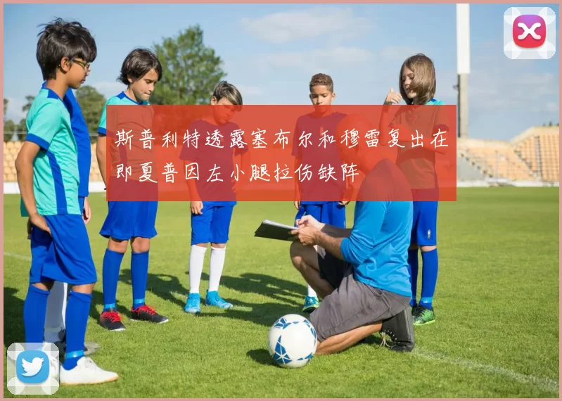 斯普利特透露塞布尔和穆雷复出在即夏普因左小腿拉伤缺阵