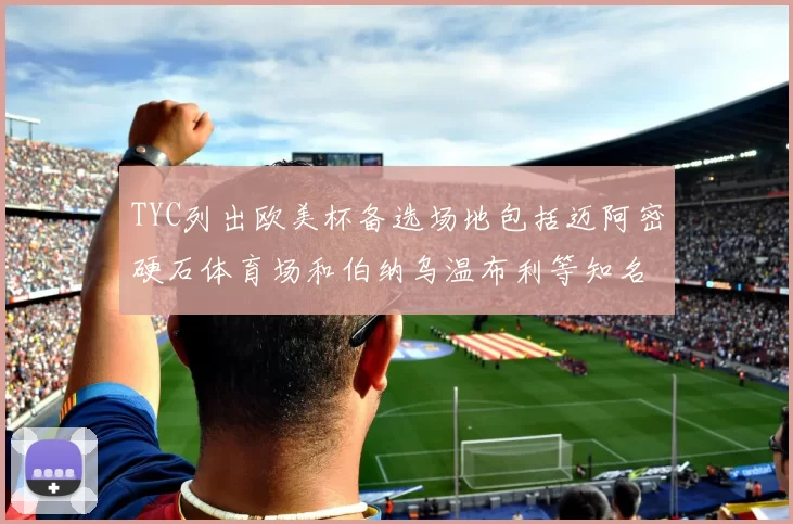 TYC列出欧美杯备选场地包括迈阿密硬石体育场和伯纳乌温布利等知名场馆