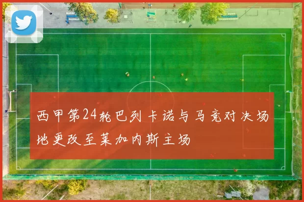 西甲第24轮巴列卡诺与马竞对决场地更改至莱加内斯主场