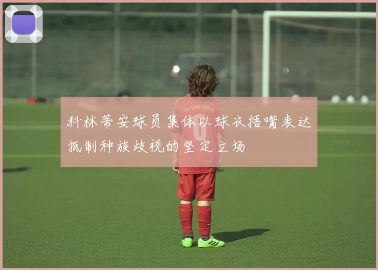 科林蒂安球员集体以球衣捂嘴表达抵制种族歧视的坚定立场